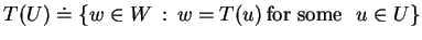 $ T(U)\doteq \{w\in W\, :\, w=T(u)\, \textrm{for some }\, \, u\in U\} $