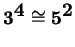 $ {\mbox{\bf 3}} ^ {\mbox{\bf 4}}
\cong {\mbox{\bf 5}} ^ {\mbox{\bf 2}}$