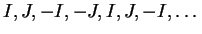$ I, J, -I, -J, I, J, -I,\dots $