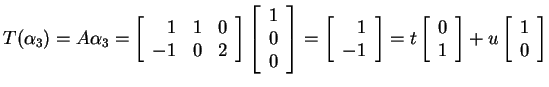 $ T(\alpha _ 3) = A \alpha _ 3 = \left[\begin{array}{rrr}1&1&0\\  -1&0&2\end{arr...
...}{r}0\\  1\end{array}\right] + u \left[\begin{array}{r}1\\  0\end{array}\right]$