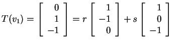 $ T(v _ 1) = \left[\begin{array}{r}0\\  1\\  -1\end{array}\right] = r \left[\beg...
...\  0\end{array}\right] + s \left[\begin{array}{r}1\\  0\\  -1\end{array}\right]$