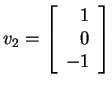 $ v _ 2 = \left[\begin{array}{r}1\\  0\\  -1\end{array}\right]$