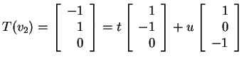 $ T(v _ 2) = \left[\begin{array}{r}-1\\  1\\  0\end{array}\right] = t \left[\beg...
...\  0\end{array}\right] + u \left[\begin{array}{r}1\\  0\\  -1\end{array}\right]$