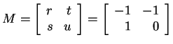 $ M = \left[\begin{array}{rr}r&t\\  s&u\end{array}\right] = \left[\begin{array}{rr}-1&-1\\  1&0\end{array}\right]$
