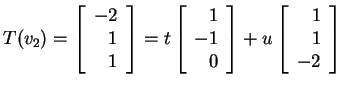 $ T(v _ 2) = \left[\begin{array}{r}-2\\  1\\  1\end{array}\right] = t \left[\beg...
...\  0\end{array}\right] + u \left[\begin{array}{r}1\\  1\\  -2\end{array}\right]$