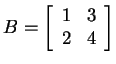 $ B =
\left[\begin{array}{rr}1&3\\  2&4\end{array}\right]$