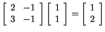 $ \left[\begin{array}{rr}2&-1\\  3&-1\end{array}\right] \left[\begin{array}{r}1\\  1\end{array}\right] = \left[\begin{array}{r}1\\  2\end{array}\right]$