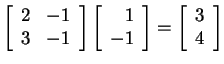 $ \left[\begin{array}{rr}2&-1\\  3&-1\end{array}\right] \left[\begin{array}{r}1\\  -1\end{array}\right] = \left[\begin{array}{r}3\\  4\end{array}\right]$