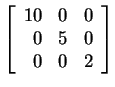 $ \left[\begin{array}{rrr}10&0&0\\  0&5&0\\  0&0&2\end{array}\right]$