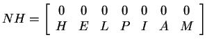 $ NH
= \left[\begin{array}{ccccccc}0&0&0&0&0&0&0\\  H&E&L&P&I&A&M\end{array}\right]$