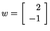$ w = \left[\begin{array}{r}2\\  -1\end{array}\right]$