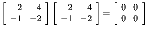 $ \left[\begin{array}{rr}2&4\\  -1&-2\end{array}\right]\left[\begin{array}{rr}2&4\\  -1&-2\end{array}\right] = \left[\begin{array}{cc}0&0\\  0&0\end{array}\right]$