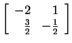 $ \left[\begin{array}{rr}-2&1\\  \frac 32&-\frac 12\end{array}\right]$