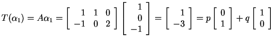$ T(\alpha _ 1) = A \alpha _ 1 = \left[\begin{array}{rrr}1&1&0\\  -1&0&2\end{arr...
...}{r}0\\  1\end{array}\right] + q \left[\begin{array}{r}1\\  0\end{array}\right]$