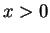 $ x > 0 $