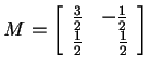 $ M = \left[\begin{array}{rr}
\frac 32& -\frac 12\\  \frac 12& \frac 12\end{array}\right]$