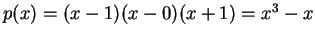 $ p(x) = (x - 1)(x - 0)(x +
1) = x^3 - x$