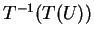 $ T^{-1} (T(U))$