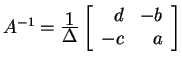 $ A^{-1} = {\frac{\displaystyle 1}{\displaystyle \Delta}}
\left[\begin{array}{rr}d&-b\\  -c&a\end{array}\right]$