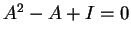 $ A ^ 2 - A + I = 0$