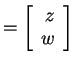 $ = \left[\begin{array}{r}z\\  w\end{array}\right]$