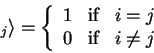 \begin{displaymath}_ j \rangle = \left \{
\begin{array}{lll}
1 & \mbox{if} & i=j\\
0 & \mbox{if} & i \neq j
\end{array}\right .\end{displaymath}