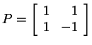 $ P = \left[\begin{array}{rr}1&1\\  1&-1\end{array}\right]$