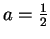 $ a = {\frac 1 2}$