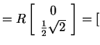 $ = R \left[\begin{array}{c}0\\  {\frac 1 2}\sqrt
2\end{array}\right] = [$