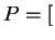 $ P = [$