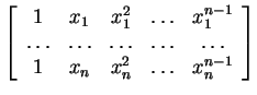 $ \left[\begin{array}{ccccc}
1&x _ 1& x _ 1 ^ 2&{\dots }&x _ 1 ^ {n-1}\\
{\dot...
...dots }&{\dots }\\
1&x _ n& x _ n ^ 2&{\dots }&x _ n ^ {n-1}\end{array}\right]$