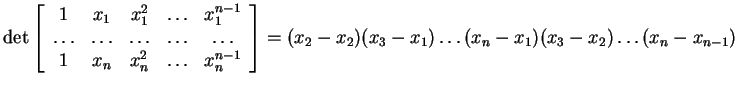 $ \det \left[\begin{array}{ccccc}
1&x _ 1& x _ 1 ^ 2&{\dots }&x _ 1 ^ {n-1}\\
...
...2)(x _ 3 - x _ 1)\dots (x _ n - x _ 1)(x _ 3 - x _ 2)
\dots (x _ n - x _ {n-1})$