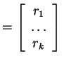 $ = \left[\begin{array}{c}r _ 1\\  \dots \\  r _ k\end{array}\right]$