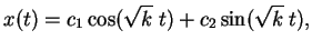 $\displaystyle x(t) = c _ 1
\cos(\sqrt k \; t) + c _ 2 \sin(\sqrt k \; t),$