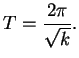 $\displaystyle T = \frac {2 \pi} {\sqrt k}.$