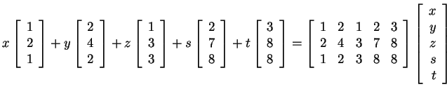 $ x \left[\begin{array}{r}1\\  2\\  1\end{array}\right] + y \left[\begin{array}{...
...end{array}\right]
\left[\begin{array}{r}x\\  y\\  z\\  s\\  t\end{array}\right]$