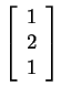 $ \left[\begin{array}{r}1\\  2\\  1\end{array}\right]$