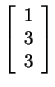 $ \left[\begin{array}{r}1\\  3\\  3\end{array}\right]$
