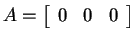 $ A =
\left[\begin{array}{rrr}0&0&0\end{array}\right]$