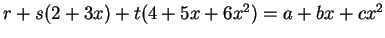 $ r + s(2 + 3x) + t(4 + 5x + 6x^2)
= a + bx + cx^2$