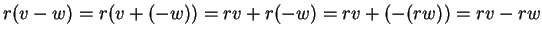 $ r(v-w) = r(v + (-w)) = rv + r(-w) =
rv + (-(rw)) = rv -rw$