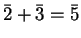 $ \bar 2 + \bar 3 = \bar 5$