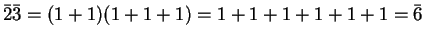 $ \bar 2 \bar 3 = (1+1)(1+1+1) =
1+1+1+1+1+1 = \bar 6$