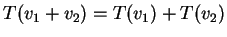 $ T(v_1 + v_2) = T(v_1) + T(v_2)$