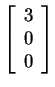 $ \left[\begin{array}{r}3\  0\  0\end{array}\right]$