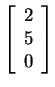 $ \left[\begin{array}{r}2\  5\  0\end{array}\right]$