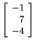 $ \left[\begin{array}{r}-1\  7\  -4\end{array}\right]$