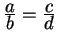 $ {\frac{\displaystyle a}{\displaystyle b}} = {\frac{\displaystyle c}{\displaystyle d}}$
