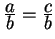 $ {\frac{\displaystyle a}{\displaystyle b}} = {\frac{\displaystyle c}{\displaystyle b}}$