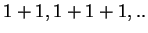 $ 1 + 1, 1+1+1,..$